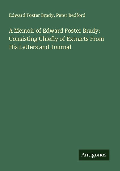 A Memoir of Edward Foster Brady: Consisting Chiefly of Extracts From His Letters and Journal