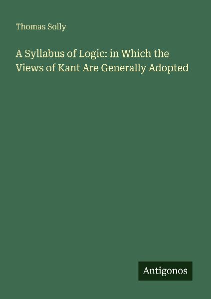 A Syllabus of Logic: in Which the Views of Kant Are Generally Adopted