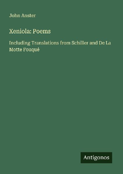 Xeniola: Poems: Including Translations from Schiller and De La Motte Fouqué