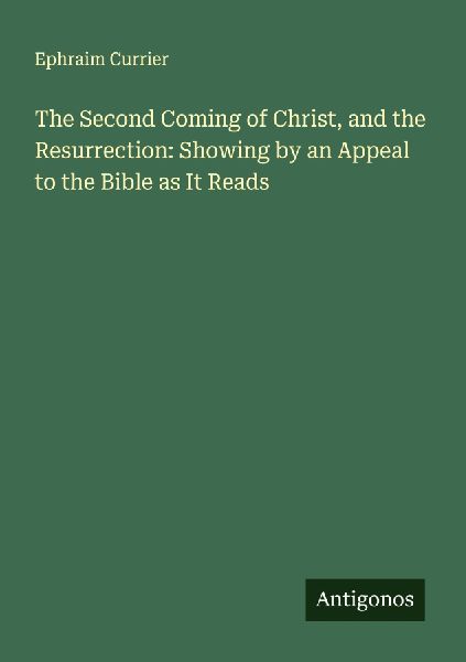 The Second Coming of Christ, and the Resurrection: Showing by an Appeal to the Bible as It Reads