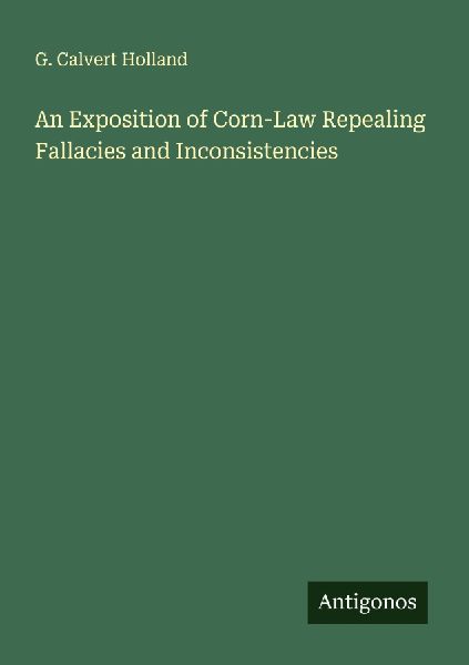 An Exposition of Corn-Law Repealing Fallacies and Inconsistencies