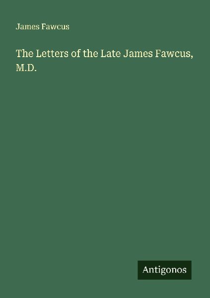 The Letters of the Late James Fawcus, M.D.
