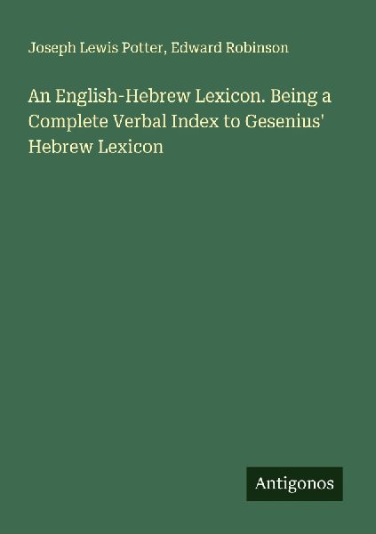 An English-Hebrew Lexicon. Being a Complete Verbal Index to Gesenius Hebrew Lexicon