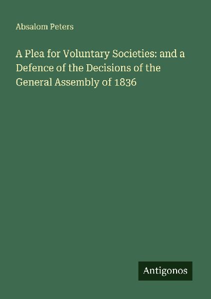 A Plea for Voluntary Societies: and a Defence of the Decisions of the General Assembly of 1836