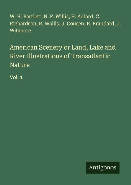 American Scenery or Land, Lake and River Illustrations of Transatlantic Nature: Vol. 1