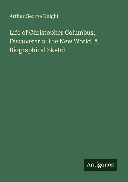 Life of Christopher Columbus, Discoverer of the New World. A Biographical Sketch