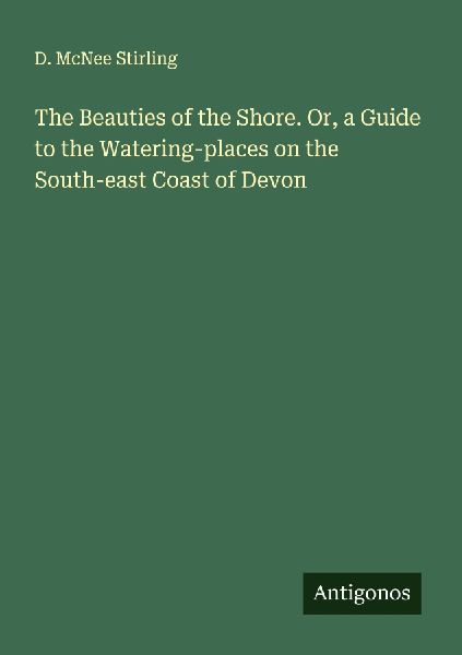 The Beauties of the Shore. Or, a Guide to the Watering-places on the South-east Coast of Devon