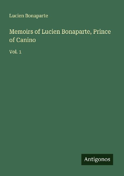 Memoirs of Lucien Bonaparte, Prince of Canino: Vol. 1