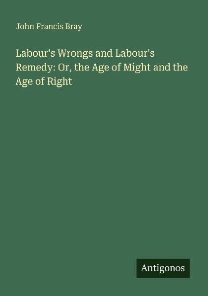 Labours Wrongs and Labours Remedy: Or, the Age of Might and the Age of Right