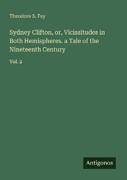 Sydney Clifton, or, Vicissitudes in Both Hemispheres. a Tale of the Nineteenth Century: Vol. 2