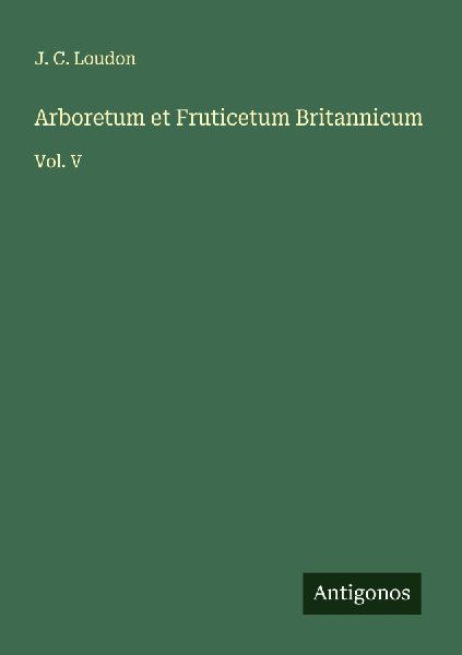 Arboretum et Fruticetum Britannicum: Vol. V