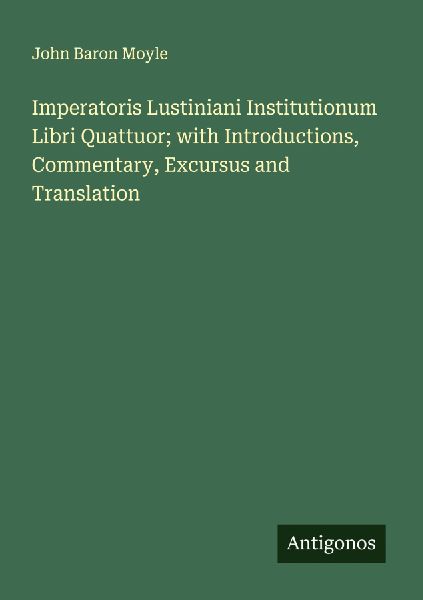 Imperatoris Lustiniani Institutionum Libri Quattuor; with Introductions, Commentary, Excursus and Translation