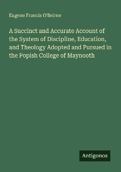 A Succinct and Accurate Account of the System of Discipline, Education, and Theology Adopted and Pursued in the Popish College of Maynooth