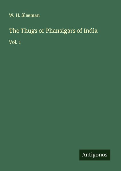 The Thugs or Phansigars of India: Vol. 1
