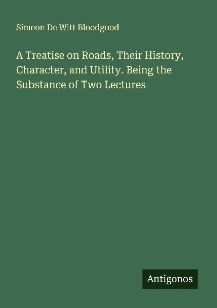 A Treatise on Roads, Their History, Character, and Utility. Being the Substance of Two Lectures