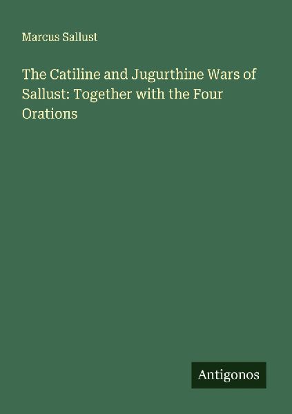The Catiline and Jugurthine Wars of Sallust: Together with the Four Orations