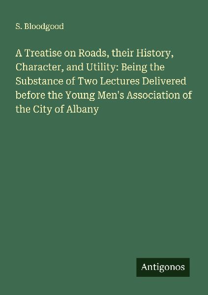 A Treatise on Roads, their History, Character, and Utility: Being the Substance of Two Lectures Delivered before the Young Mens Association of the City of Albany