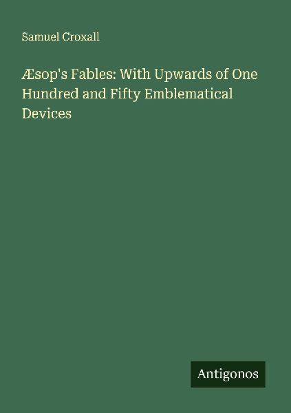 Æsops Fables: With Upwards of One Hundred and Fifty Emblematical Devices