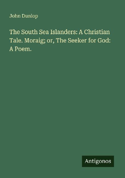 The South Sea Islanders: A Christian Tale. Moraig; or, The Seeker for God: A Poem.