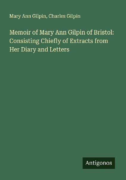 Memoir of Mary Ann Gilpin of Bristol: Consisting Chiefly of Extracts from Her Diary and Letters