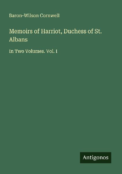 Memoirs of Harriot, Duchess of St. Albans: In Two Volumes. Vol. I