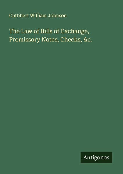 The Law of Bills of Exchange, Promissory Notes, Checks, &c.