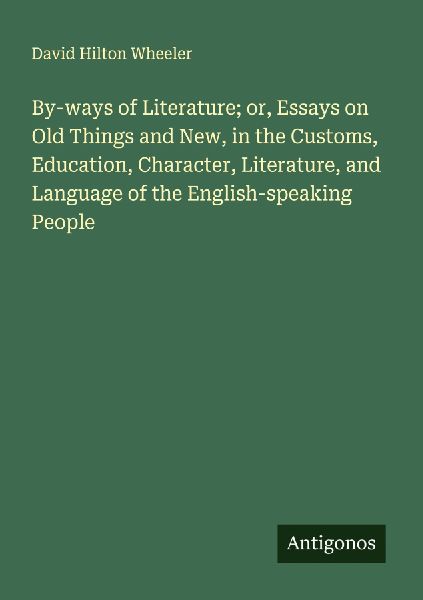 By-ways of Literature; or, Essays on Old Things and New, in the Customs, Education, Character, Literature, and Language of the English-speaking People
