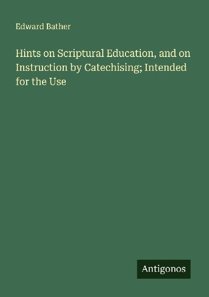 Hints on Scriptural Education, and on Instruction by Catechising; Intended for the Use