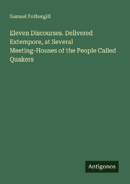 Eleven Discourses. Delivered Extempore, at Several Meeting-Houses of the People Called Quakers