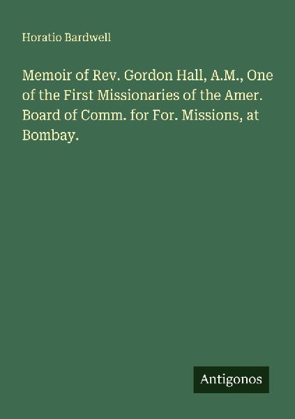 Memoir of Rev. Gordon Hall, A.M., One of the First Missionaries of the Amer. Board of Comm. for For. Missions, at Bombay.