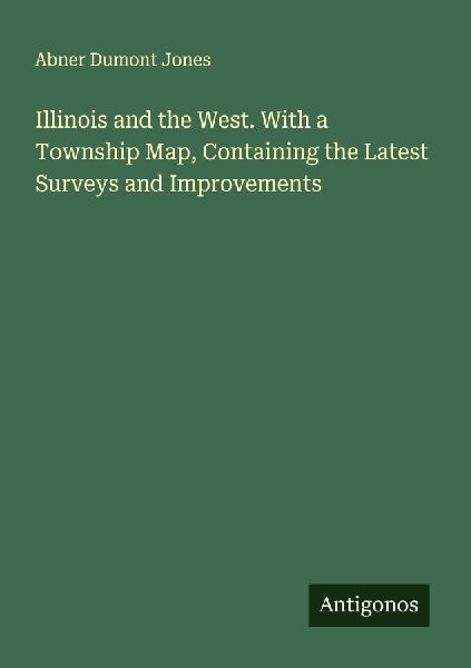 Illinois and the West. With a Township Map, Containing the Latest Surveys and Improvements