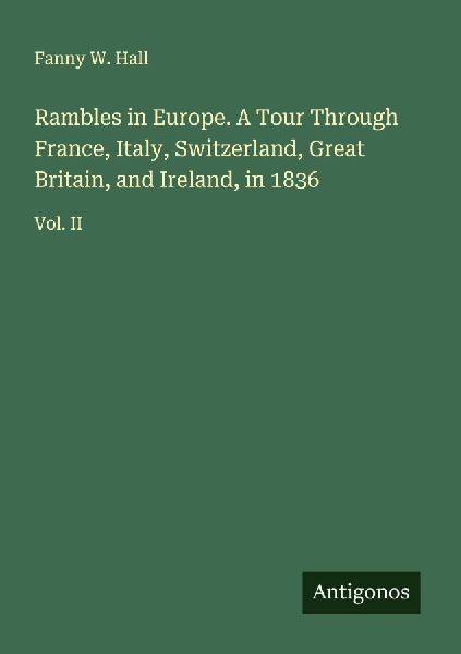 Rambles in Europe. A Tour Through France, Italy, Switzerland, Great Britain, and Ireland, in 1836: Vol. II