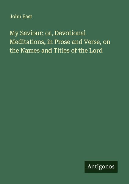 My Saviour; or, Devotional Meditations, in Prose and Verse, on the Names and Titles of the Lord