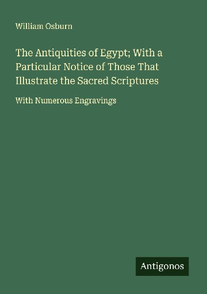 The Antiquities of Egypt; With a Particular Notice of Those That Illustrate the Sacred Scriptures: With Numerous Engravings