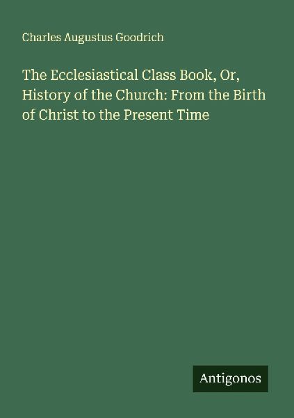 The Ecclesiastical Class Book, Or, History of the Church: From the Birth of Christ to the Present Time