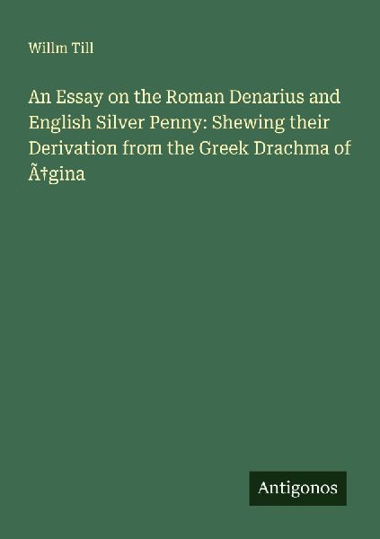 An Essay on the Roman Denarius and English Silver Penny: Shewing their Derivation from the Greek Drachma of Ã¿gina