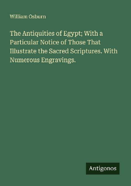 The Antiquities of Egypt; With a Particular Notice of Those That Illustrate the Sacred Scriptures. With Numerous Engravings.