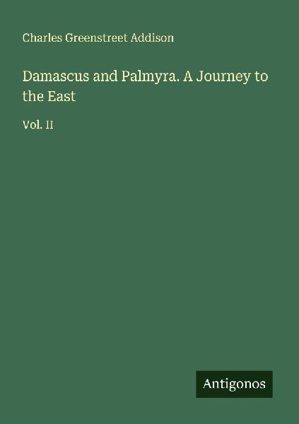 Damascus and Palmyra. A Journey to the East: Vol. II