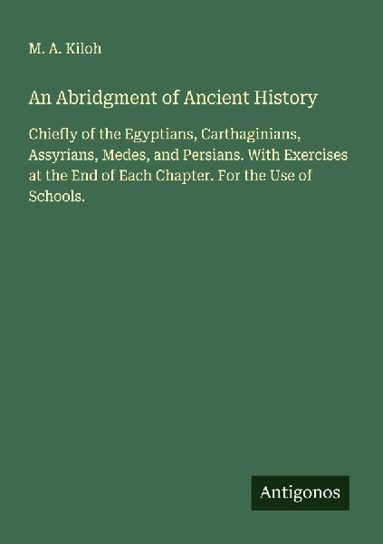 An Abridgment of Ancient History: Chiefly of the Egyptians, Carthaginians, Assyrians, Medes, and Persians. With Exercises at the End of Each Chapter. For the Use of Schools.