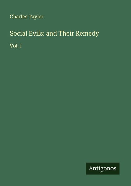 Social Evils: and Their Remedy: Vol. I