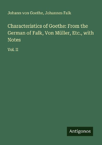 Characteristics of Goethe: From the German of Falk, Von Müller, Etc., with Notes: Vol. II