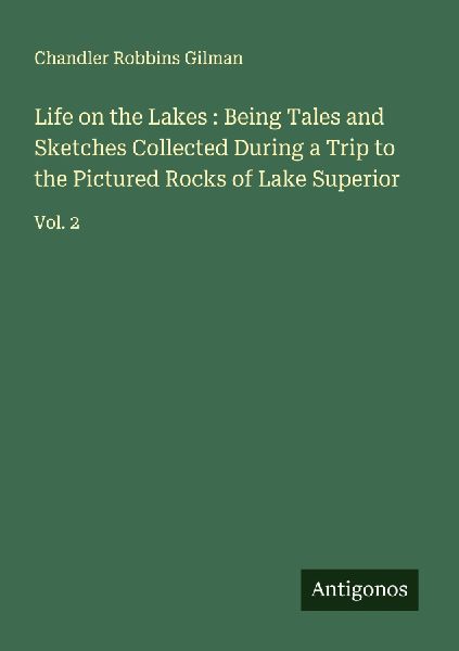 Life on the Lakes : Being Tales and Sketches Collected During a Trip to the Pictured Rocks of Lake Superior: Vol. 2