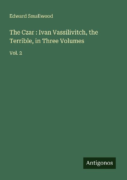 The Czar : Ivan Vassilivitch, the Terrible, in Three Volumes: Vol. 2