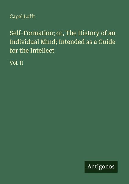 Self-Formation; or, The History of an Individual Mind; Intended as a Guide for the Intellect: Vol. II