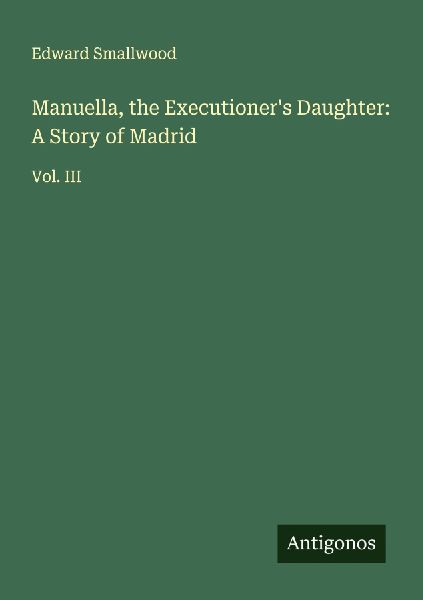 Manuella, the Executioners Daughter: A Story of Madrid: Vol. III