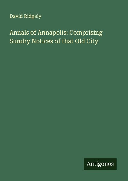 Annals of Annapolis: Comprising Sundry Notices of that Old City
