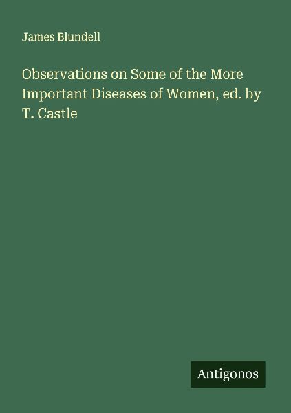 Observations on Some of the More Important Diseases of Women, ed. by T. Castle