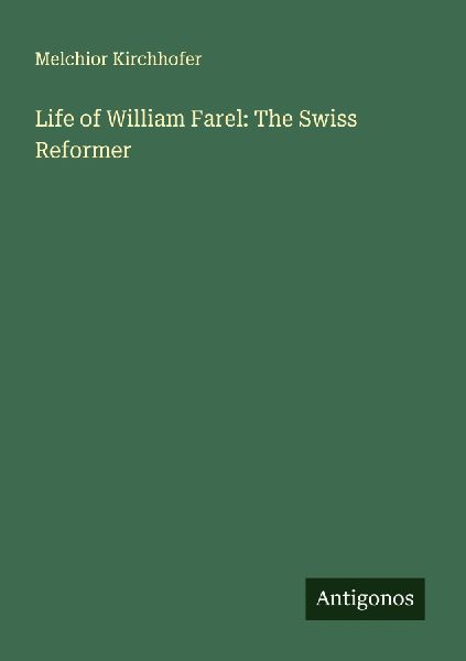 Life of William Farel: The Swiss Reformer