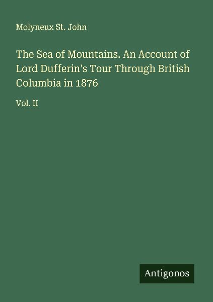 The Sea of Mountains. An Account of Lord Dufferins Tour Through British Columbia in 1876: Vol. II