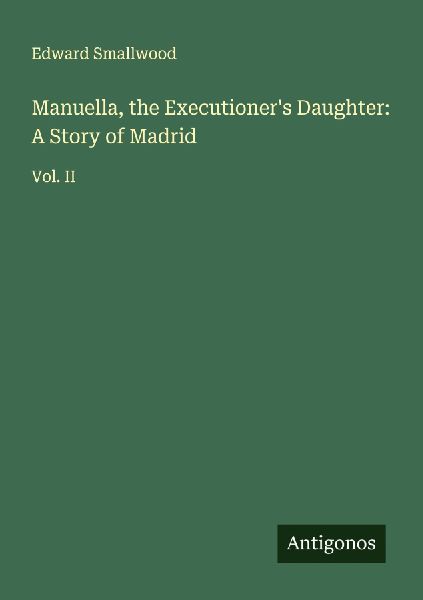 Manuella, the Executioners Daughter: A Story of Madrid: Vol. II
